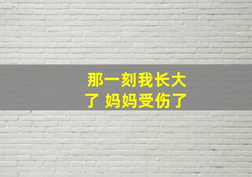 那一刻我长大了 妈妈受伤了